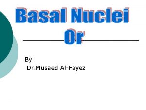By Dr Musaed AlFayez Basal Ganglia The basal