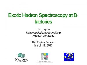 Exotic Hadron Spectroscopy at Bfactories Toru Iijima KobayashiMaskawa
