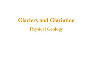 Glaciers and Glaciation Physical Geology Glaciers and Earths