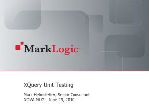 XQuery Unit Testing Mark Helmstetter Senior Consultant NOVA