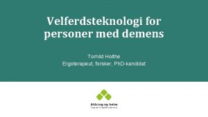 Velferdsteknologi for personer med demens Torhild Holthe Ergoterapeut