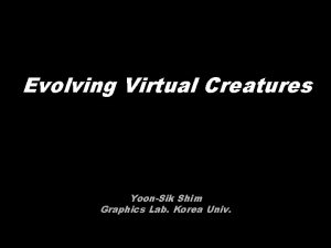 Evolving Virtual Creatures YoonSik Shim Graphics Lab Korea
