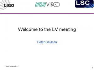 Welcome to the LV meeting Peter Saulson LIGOG