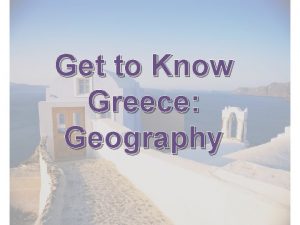 Get to Know Greece Geography Greece is located
