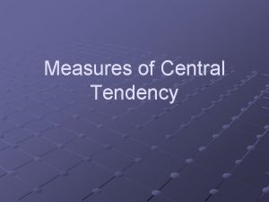 Measures of Central Tendency Measures of Central Tendency