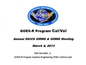 GOESR Program CalVal Annual GSICS GRWG GDWG Meeting