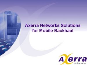 Axerra Networks Solutions for Mobile Backhaul About Axerra