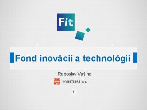 Fond inovcii a technolgi Radoslav Vaina INVESTEERS a