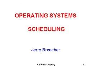 OPERATING SYSTEMS SCHEDULING Jerry Breecher 5 CPUScheduling 1