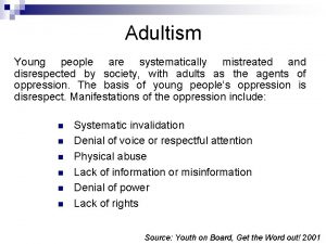 Adultism Young people are systematically mistreated and disrespected