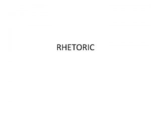 RHETORIC Aristotle Defined rhetoric as the faculty of