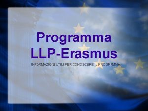 Programma LLPErasmus INFORMAZIONI UTILI PER CONOSCERE IL PROGRAMMA Programma LLPErasmus INFORMAZIONI UTILI PER CONOSCERE IL PROGRAMMA
