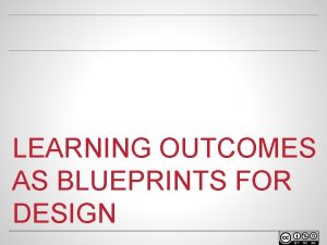 LEARNING OUTCOMES AS BLUEPRINTS FOR DESIGN WELCOME o