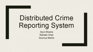 Distributed Crime Reporting System Arjun Bhadra Rishabh Shah