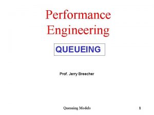 Performance Engineering QUEUEING Prof Jerry Breecher Queueing Models