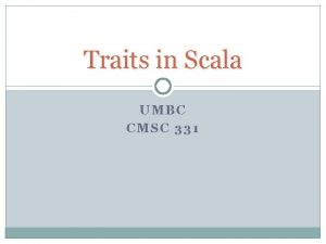 Traits in Scala UMBC CMSC 331 Basic Properties