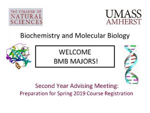 Biochemistry and Molecular Biology WELCOME BMB MAJORS Second