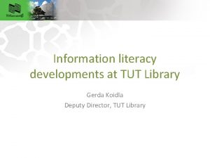 Information literacy developments at TUT Library Gerda Koidla