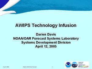 AWIPS Technology Infusion Darien Davis NOAAOAR Forecast Systems
