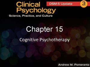 Chapter 15 Cognitive Psychotherapy Cognitive Psychotherapy p p