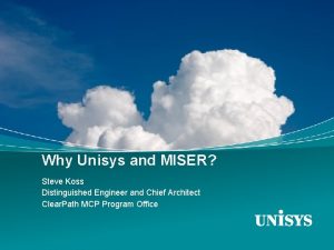 Why Unisys and MISER Steve Koss Distinguished Engineer