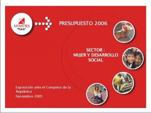 PRESUPUESTO 2006 Sector Mujer y Desarrollo Social PRESUPUESTO