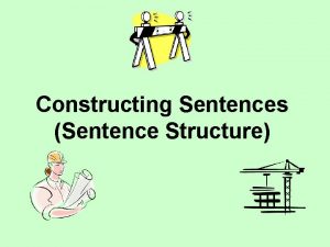 Constructing Sentences Sentence Structure Our parts of sentences