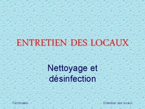 ENTRETIEN DES LOCAUX Nettoyage et dsinfection Terminales Entretien