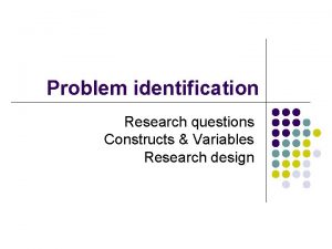 Problem identification Research questions Constructs Variables Research design