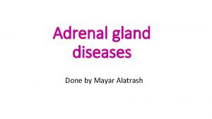 Adrenal gland diseases Done by Mayar Alatrash Anatomy