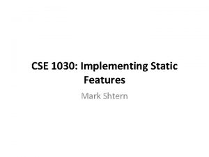 CSE 1030 Implementing Static Features Mark Shtern Course