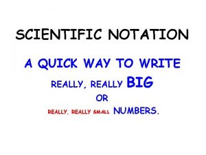 SCIENTIFIC NOTATION A QUICK WAY TO WRITE REALLY