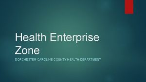 Health Enterprise Zone DORCHESTERCAROLINE COUNTY HEALTH DEPARTMENT Overview