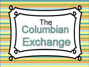 The Columbian Exchange The Columbian Exchange Columbian Exchange