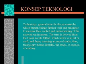 KONSEP TEKNOLOGI Technology general term for the processes