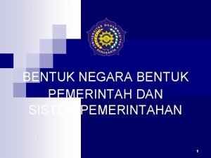 BENTUK NEGARA BENTUK PEMERINTAH DAN SISTEM PEMERINTAHAN 1