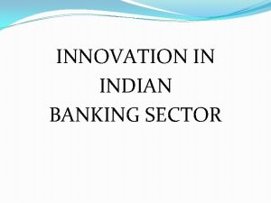 INNOVATION IN INDIAN BANKING SECTOR CONTENTS Introduction Indian