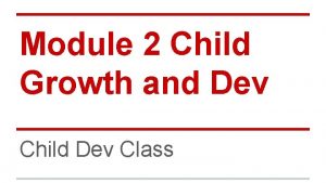 Module 2 Child Growth and Dev Child Dev