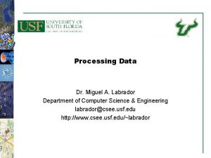 Processing Data Dr Miguel A Labrador Department of