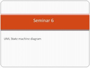 Seminar 6 UML State machine diagram State machine