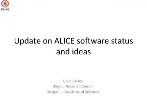 Update on ALICE software status and ideas Ervin