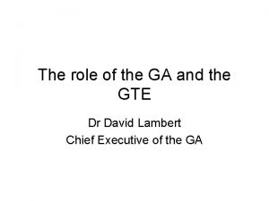 The role of the GA and the GTE