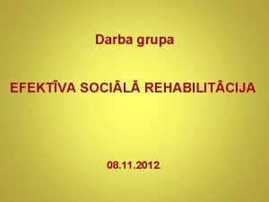 Darba grupa EFEKTVA SOCIL REHABILITCIJA 08 11 2012