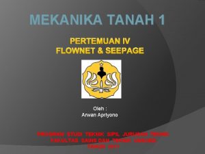 MEKANIKA TANAH 1 PERTEMUAN IV FLOWNET SEEPAGE Oleh