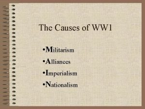 The Causes of WW 1 Militarism Alliances Imperialism