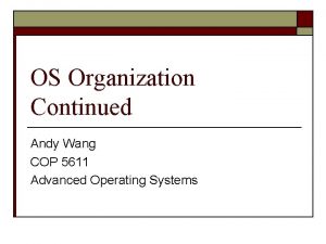 OS Organization Continued Andy Wang COP 5611 Advanced