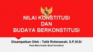 NILAI KONSTITUSI DAN BUDAYA BERKONSTITUSI Disampaikan Oleh Tatik