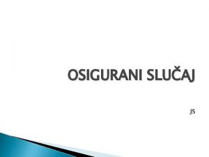 OSIGURANI SLUAJ JS Osnovni elementi osiguranja Rizik Premija