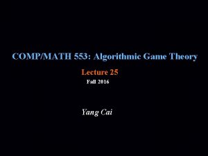 COMPMATH 553 Algorithmic Game Theory Lecture 25 Fall