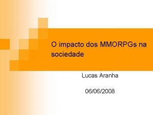 O impacto dos MMORPGs na sociedade Lucas Aranha